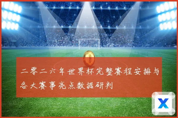 二零二六年世界杯完整赛程安排与各大赛事亮点数据研判