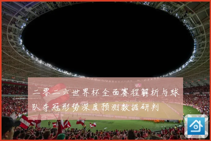 二零二六世界杯全面赛程解析与球队夺冠形势深度预测数据研判
