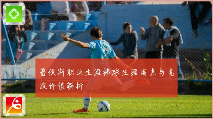 普侯斯职业生涯棒球生涯高光与竞技价值解析