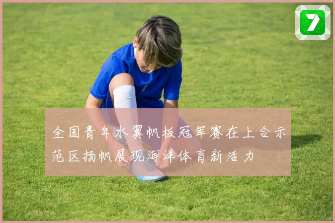 全国青年水翼帆板冠军赛在上合示范区扬帆展现海洋体育新活力