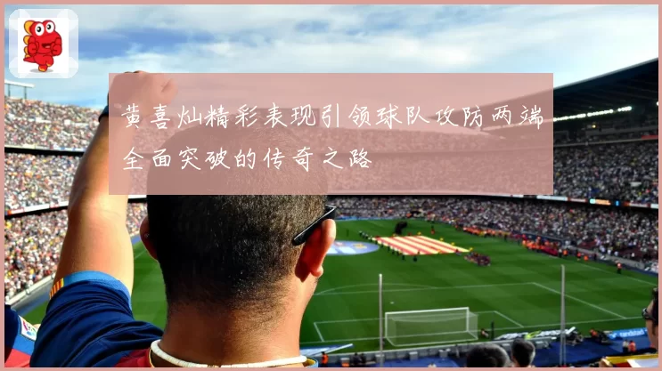 黄喜灿精彩表现引领球队攻防两端全面突破的传奇之路