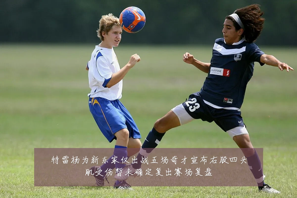 特雷杨为新东家仅出战五场奇才宣布右股四头肌受伤暂未确定复出赛场复盘