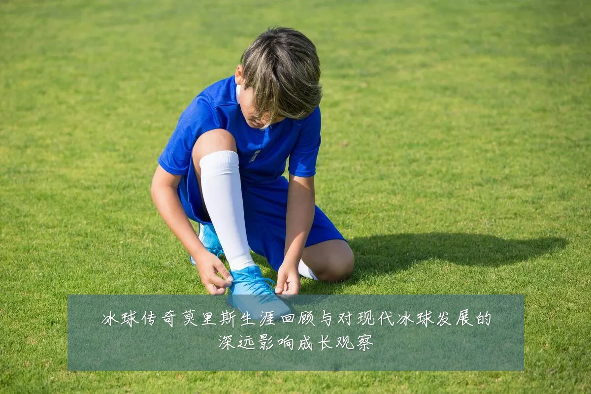 冰球传奇莫里斯生涯回顾与对现代冰球发展的深远影响成长观察