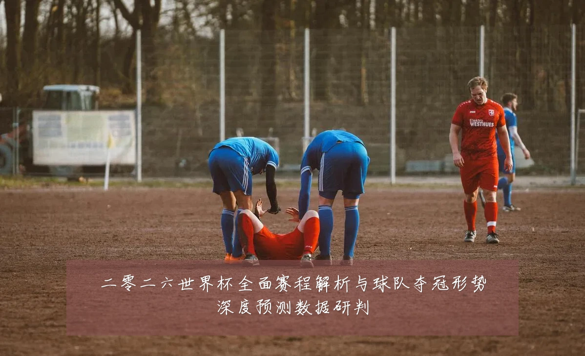 二零二六世界杯全面赛程解析与球队夺冠形势深度预测数据研判