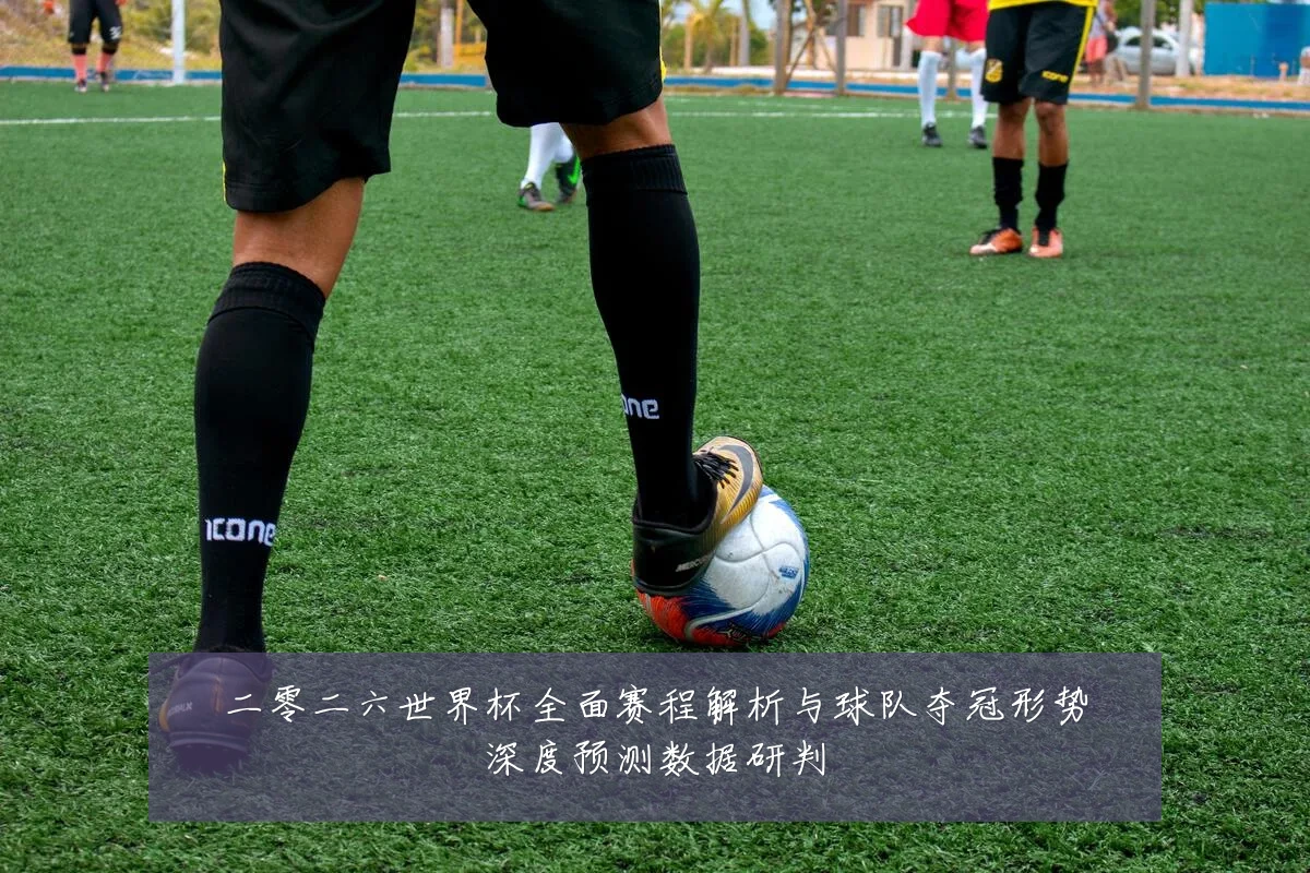 二零二六世界杯全面赛程解析与球队夺冠形势深度预测数据研判