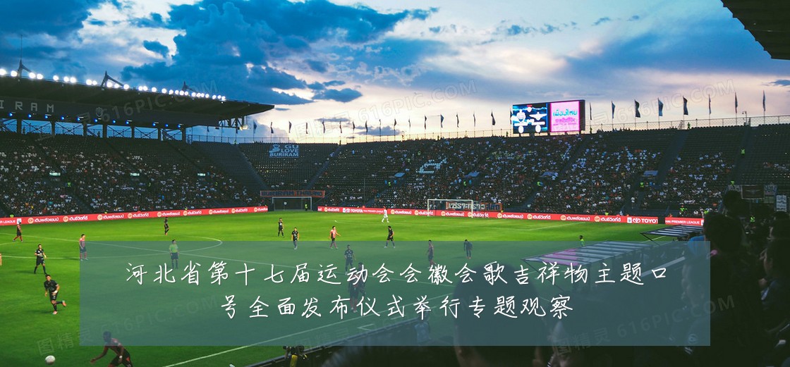 河北省第十七届运动会会徽会歌吉祥物主题口号全面发布仪式举行专题观察